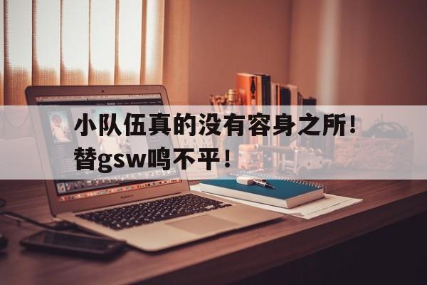 包含小队伍真的没有容身之所！替gsw鸣不平！的词条