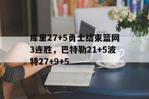 库里27+5勇士结束篮网3连胜，巴特勒21+5波特27+9+5的简单介绍